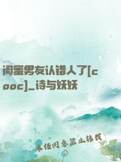 闺蜜男友认错人了[cooc]